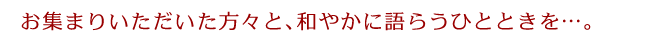 お集まりいただいた方々と、和やかに語らうひとときを…。